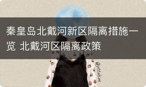 秦皇岛北戴河新区隔离措施一览 北戴河区隔离政策