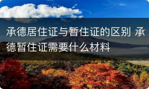承德居住证与暂住证的区别 承德暂住证需要什么材料