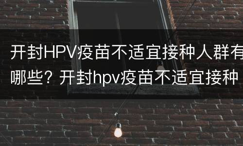 开封HPV疫苗不适宜接种人群有哪些? 开封hpv疫苗不适宜接种人群有哪些呢
