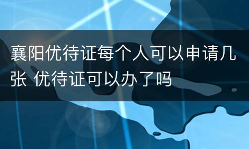 襄阳优待证每个人可以申请几张 优待证可以办了吗