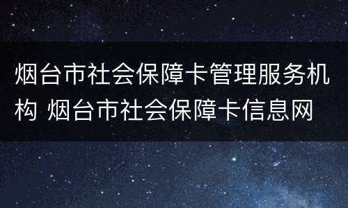 烟台市社会保障卡管理服务机构 烟台市社会保障卡信息网