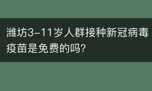 潍坊3-11岁人群接种新冠病毒疫苗是免费的吗？