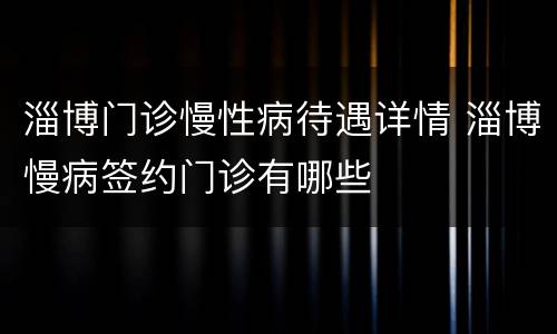 淄博门诊慢性病待遇详情 淄博慢病签约门诊有哪些