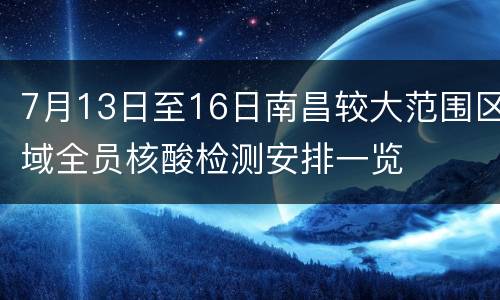7月13日至16日南昌较大范围区域全员核酸检测安排一览