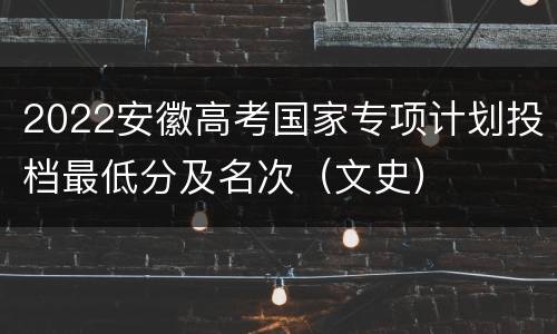 2022安徽高考国家专项计划投档最低分及名次（文史）