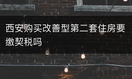 西安购买改善型第二套住房要缴契税吗