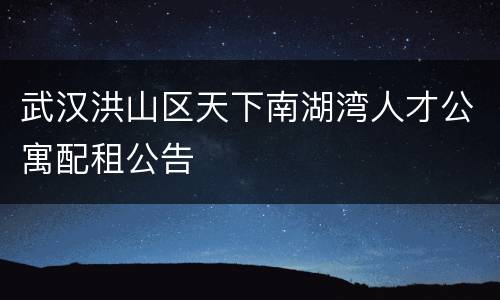 武汉洪山区天下南湖湾人才公寓配租公告