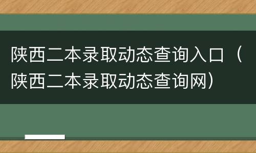 陕西二本录取动态查询入口（陕西二本录取动态查询网）