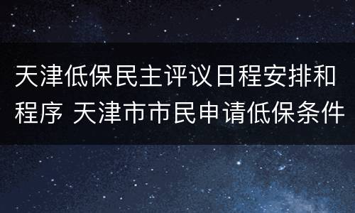 天津低保民主评议日程安排和程序 天津市市民申请低保条件
