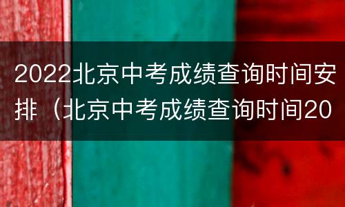 2022北京中考成绩查询时间安排（北京中考成绩查询时间2020）