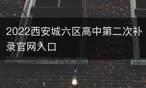 2022西安城六区高中第二次补录官网入口