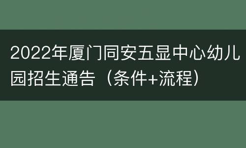 2022年厦门同安五显中心幼儿园招生通告（条件+流程）