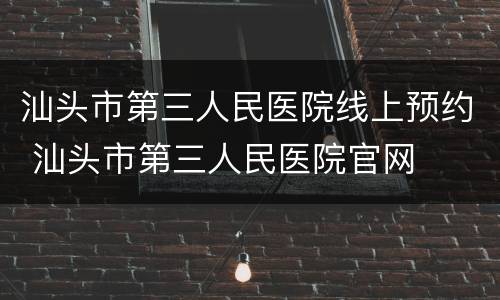 汕头市第三人民医院线上预约 汕头市第三人民医院官网