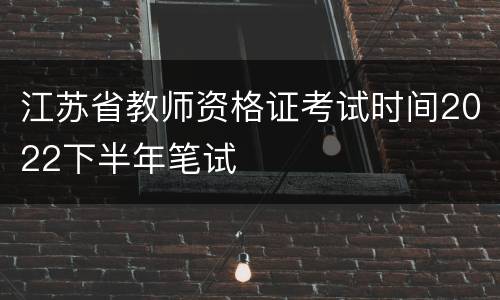 江苏省教师资格证考试时间2022下半年笔试