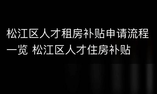 松江区人才租房补贴申请流程一览 松江区人才住房补贴