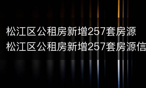 松江区公租房新增257套房源 松江区公租房新增257套房源信息