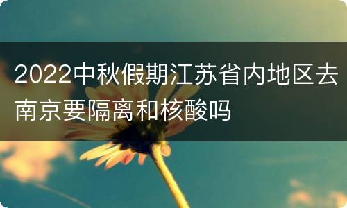 2022中秋假期江苏省内地区去南京要隔离和核酸吗