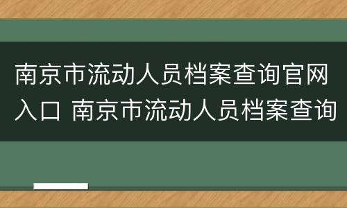 南京市流动人员档案查询官网入口 南京市流动人员档案查询官网入口在哪