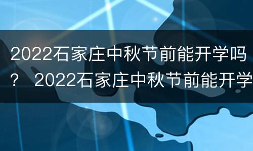 2022石家庄中秋节前能开学吗？ 2022石家庄中秋节前能开学吗