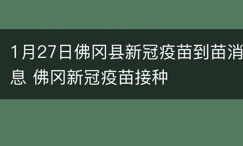 1月27日佛冈县新冠疫苗到苗消息 佛冈新冠疫苗接种