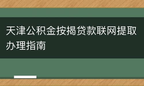天津公积金按揭贷款联网提取办理指南