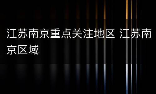 江苏南京重点关注地区 江苏南京区域