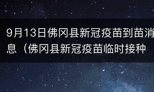 9月13日佛冈县新冠疫苗到苗消息（佛冈县新冠疫苗临时接种点）