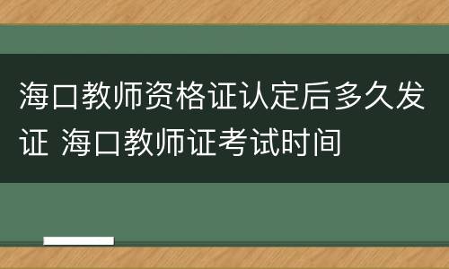 海口教师资格证认定后多久发证 海口教师证考试时间