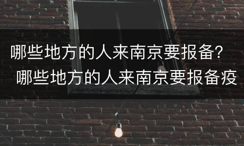 哪些地方的人来南京要报备？ 哪些地方的人来南京要报备疫情