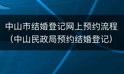 中山市结婚登记网上预约流程（中山民政局预约结婚登记）