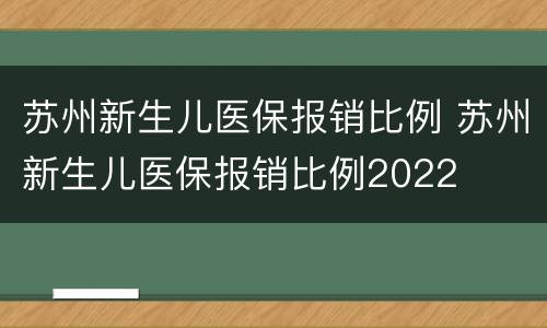 苏州新生儿医保报销比例 苏州新生儿医保报销比例2022