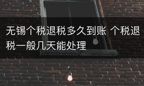 无锡个税退税多久到账 个税退税一般几天能处理