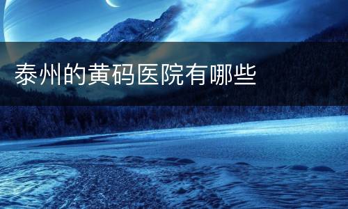 泰州的黄码医院有哪些