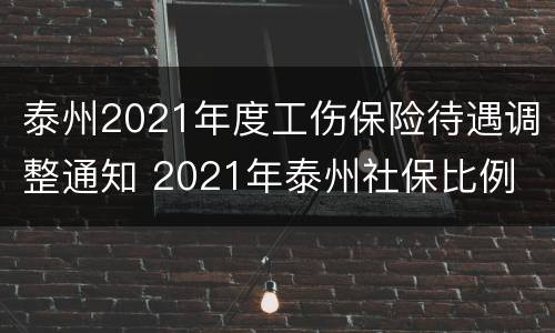泰州2021年度工伤保险待遇调整通知 2021年泰州社保比例