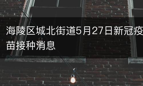 海陵区城北街道5月27日新冠疫苗接种消息