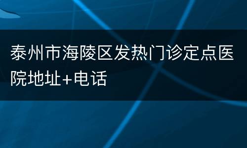 泰州市海陵区发热门诊定点医院地址+电话