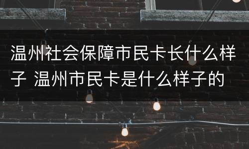 温州社会保障市民卡长什么样子 温州市民卡是什么样子的