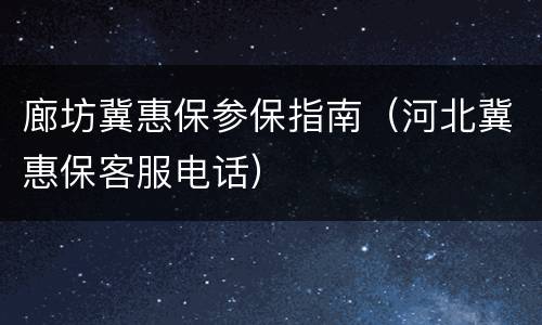 廊坊冀惠保参保指南（河北冀惠保客服电话）