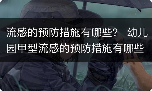 流感的预防措施有哪些？ 幼儿园甲型流感的预防措施有哪些