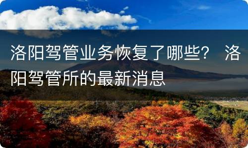 洛阳驾管业务恢复了哪些？ 洛阳驾管所的最新消息