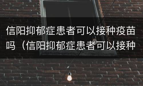 信阳抑郁症患者可以接种疫苗吗（信阳抑郁症患者可以接种疫苗吗知乎）