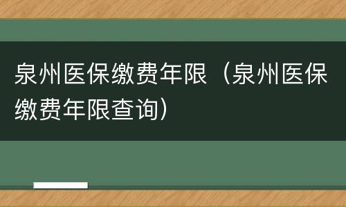 泉州医保缴费年限（泉州医保缴费年限查询）