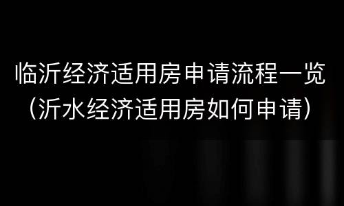 临沂经济适用房申请流程一览（沂水经济适用房如何申请）