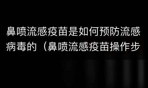 鼻喷流感疫苗是如何预防流感病毒的（鼻喷流感疫苗操作步骤）