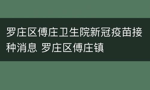 罗庄区傅庄卫生院新冠疫苗接种消息 罗庄区傅庄镇