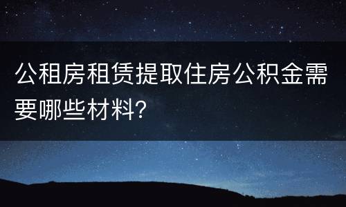 公租房租赁提取住房公积金需要哪些材料？