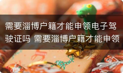 需要淄博户籍才能申领电子驾驶证吗 需要淄博户籍才能申领电子驾驶证吗怎么弄
