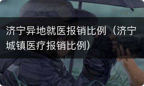 济宁异地就医报销比例（济宁城镇医疗报销比例）