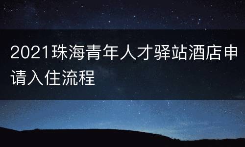 2021珠海青年人才驿站酒店申请入住流程