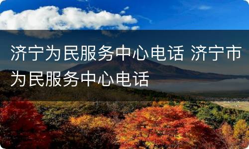 济宁为民服务中心电话 济宁市为民服务中心电话